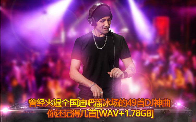 曾经火遍全国迪吧溜冰场的49首DJ神曲，你还记得几首[无损打包]
