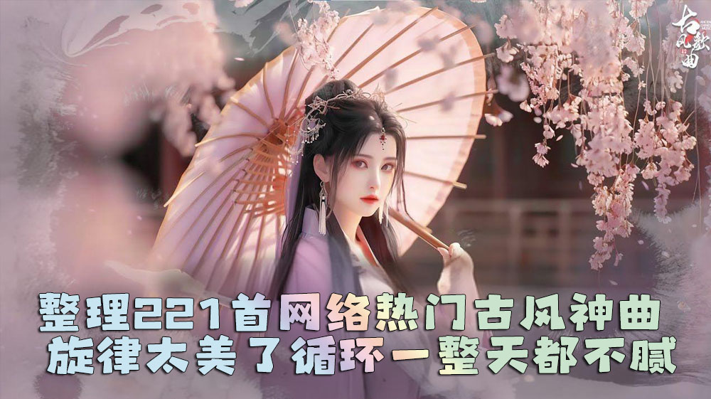 整理221首网络热门古风神曲 旋律太美了，循环一整天都不腻[无损]