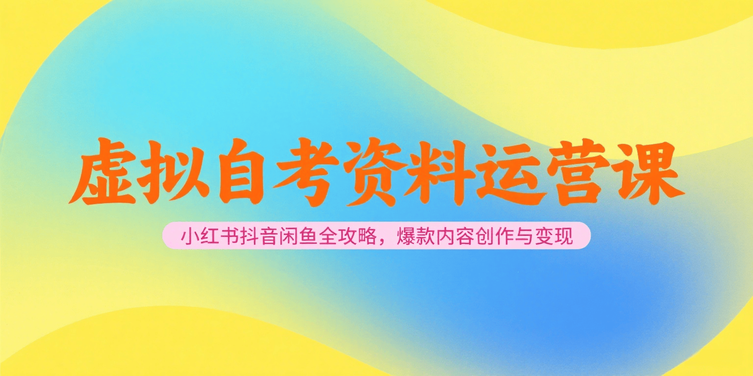 虚拟自考资料运营课，小红书抖音闲鱼全攻略，爆款内容创作与变现