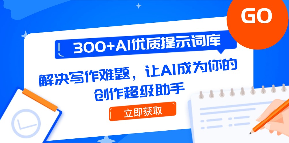 300+AI优质提示词库，解决写作难题，让AI成为你的创作超级助手，6月新提示词和老版本提示词合集