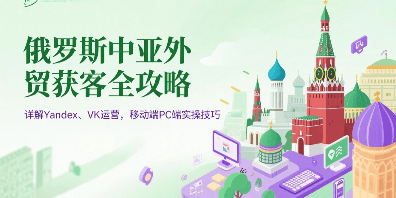 俄罗斯中亚外贸获客实战指南：Yandex、VK 平台运营全解析（附移动端 / PC 端实操技巧）