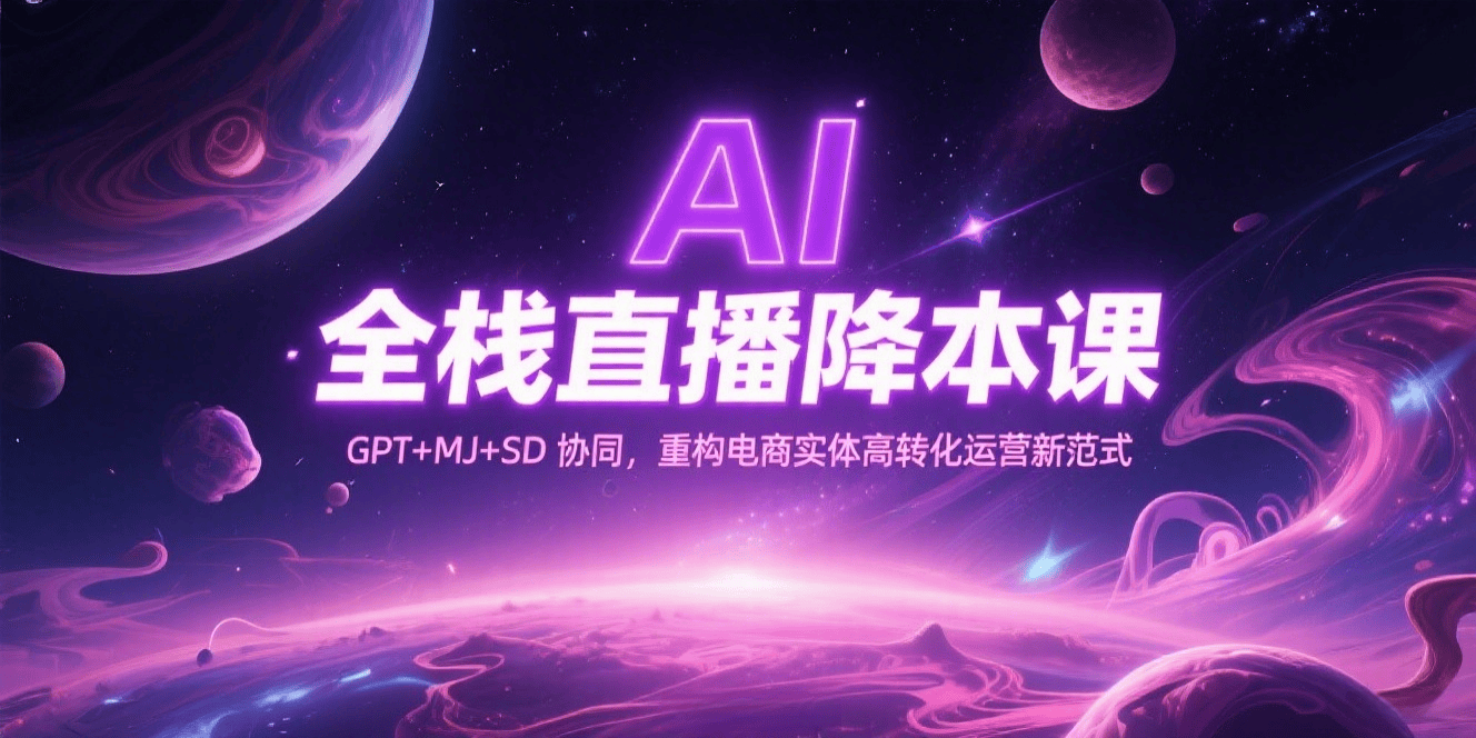 AI 全栈直播降本课：GPT+MJ+SD 协同，重构电商实体高转化运营新范式