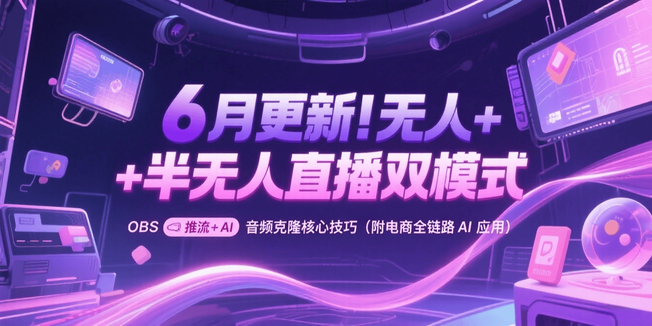 6 月更新!无人 + 半无人直播双模式:OBS 推流 + AI 音频克隆核心技巧(附电商全链路 AI 应用