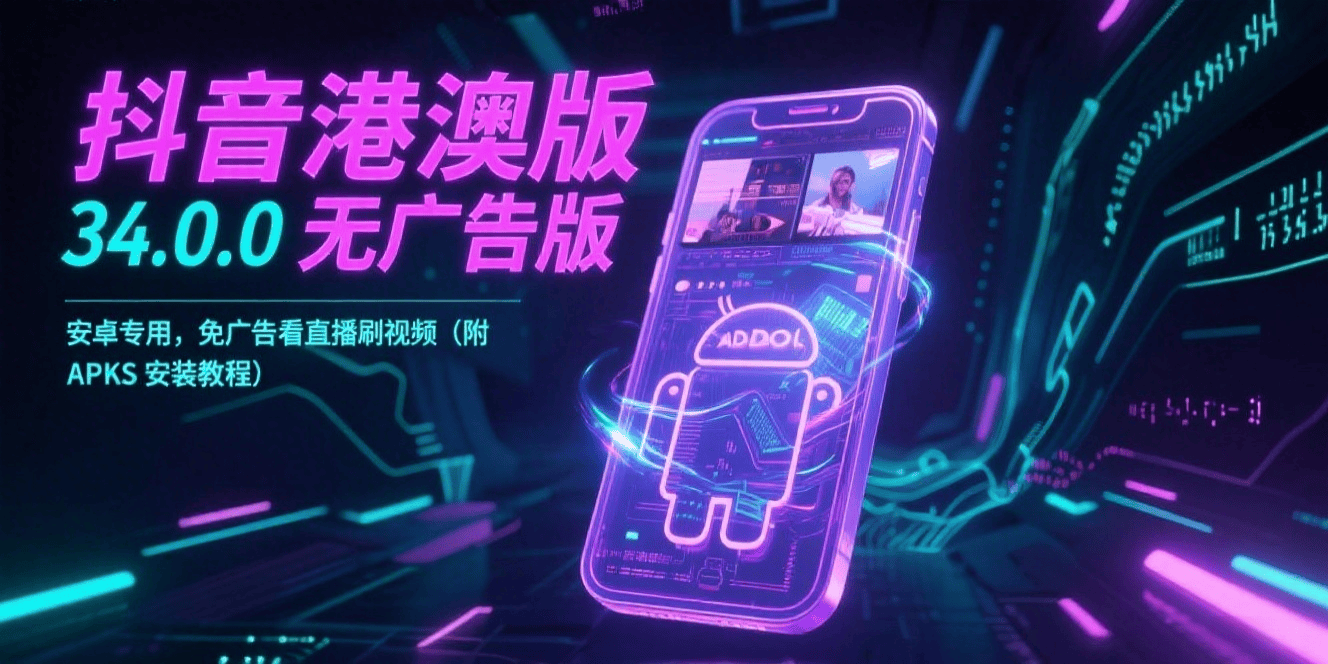 抖音港澳版 34.0.0 无广告版：安卓专用，免广告看直播刷视频（附 APKS 安装教程）