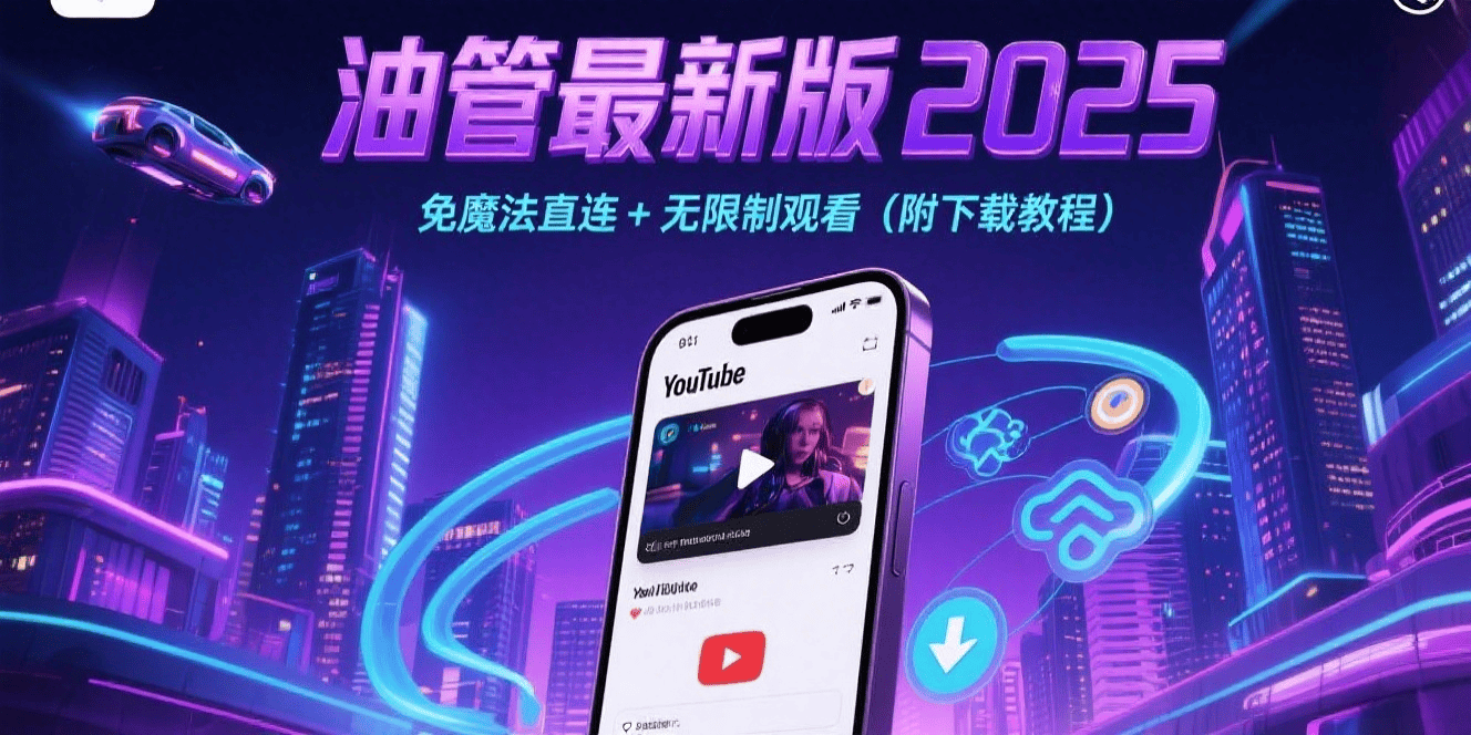 油管最新版 2025：免魔法直连 + 无限制观看（附下载教程）