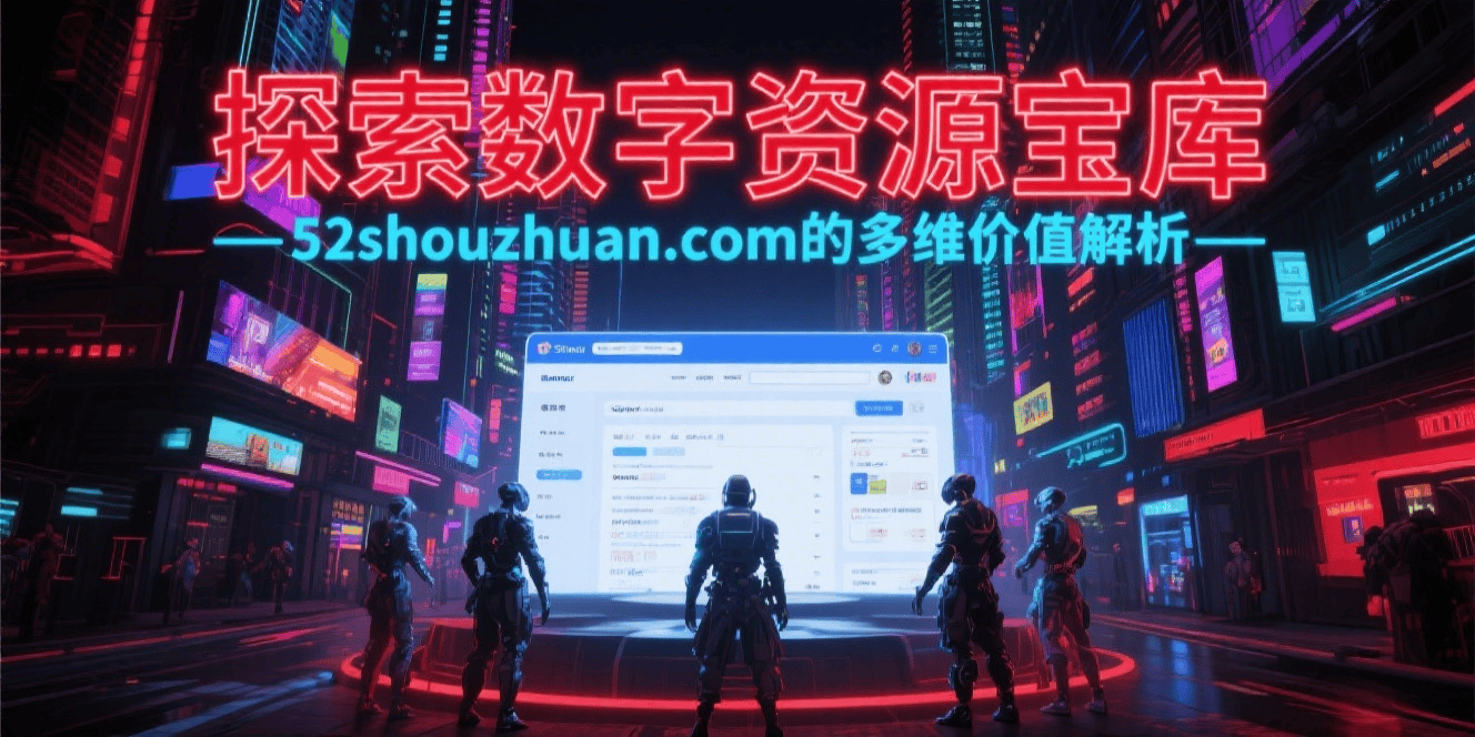 探索数字资源宝库:52shouzhuan.com的多维价值解析