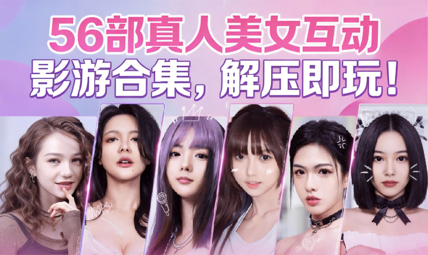 56部真人美女互动影游合集，解压即玩！